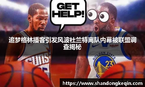 追梦格林播客引发风波杜兰特离队内幕被联盟调查揭秘