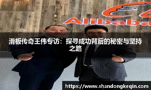 滑板传奇王伟专访：探寻成功背后的秘密与坚持之路